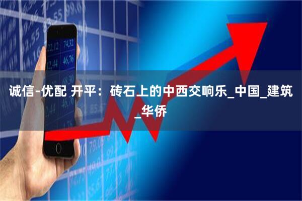 诚信-优配 开平：砖石上的中西交响乐_中国_建筑_华侨