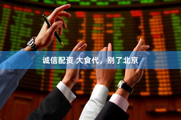 诚信配资 大食代，别了北京
