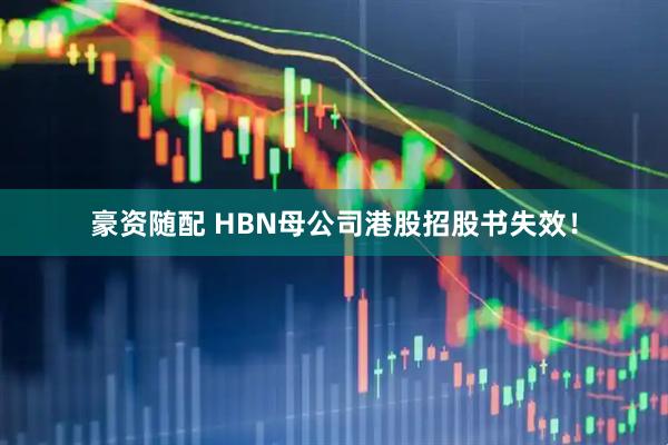 豪资随配 HBN母公司港股招股书失效！