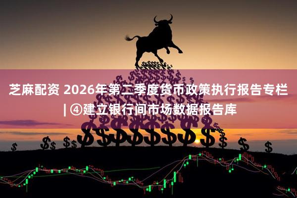 芝麻配资 2026年第二季度货币政策执行报告专栏 | ④建立银行间市场数据报告库