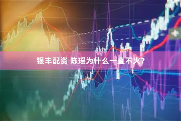 银丰配资 陈瑶为什么一直不火？